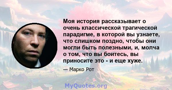 Моя история рассказывает о очень классической трагической парадигме, в которой вы узнаете, что слишком поздно, чтобы они могли быть полезными, и, молча о том, что вы боитесь, вы приносите это - и еще хуже.