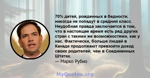 70% детей, рожденных в бедности, никогда не попадут в средний класс. Неудобная правда заключается в том, что в настоящее время есть ряд других стран с такими же возможностями, как у нас. Фактически, больше людей в