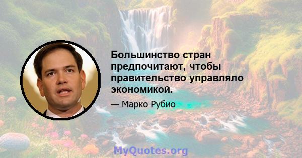 Большинство стран предпочитают, чтобы правительство управляло экономикой.