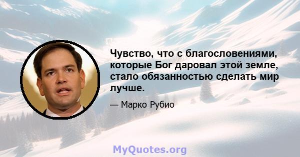 Чувство, что с благословениями, которые Бог даровал этой земле, стало обязанностью сделать мир лучше.