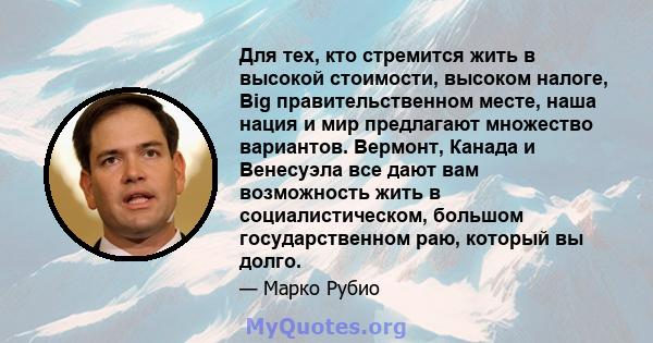 Для тех, кто стремится жить в высокой стоимости, высоком налоге, Big правительственном месте, наша нация и мир предлагают множество вариантов. Вермонт, Канада и Венесуэла все дают вам возможность жить в