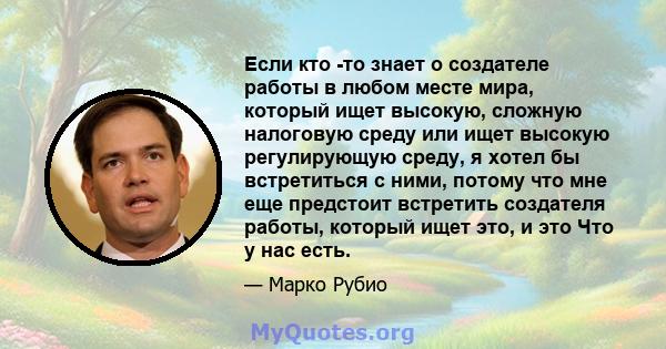 Если кто -то знает о создателе работы в любом месте мира, который ищет высокую, сложную налоговую среду или ищет высокую регулирующую среду, я хотел бы встретиться с ними, потому что мне еще предстоит встретить