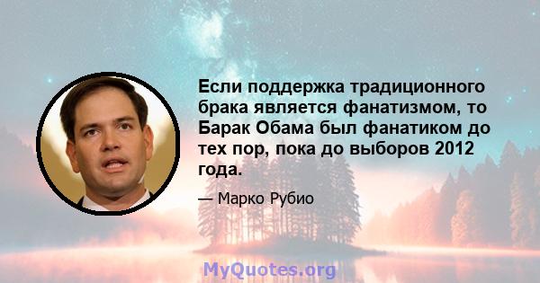 Если поддержка традиционного брака является фанатизмом, то Барак Обама был фанатиком до тех пор, пока до выборов 2012 года.