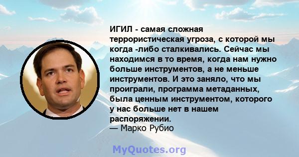 ИГИЛ - самая сложная террористическая угроза, с которой мы когда -либо сталкивались. Сейчас мы находимся в то время, когда нам нужно больше инструментов, а не меньше инструментов. И это заняло, что мы проиграли,