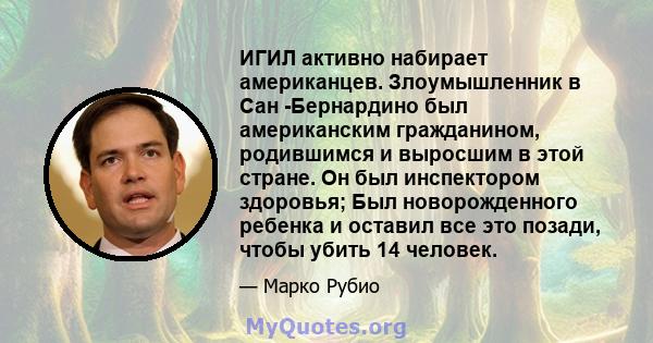 ИГИЛ активно набирает американцев. Злоумышленник в Сан -Бернардино был американским гражданином, родившимся и выросшим в этой стране. Он был инспектором здоровья; Был новорожденного ребенка и оставил все это позади,