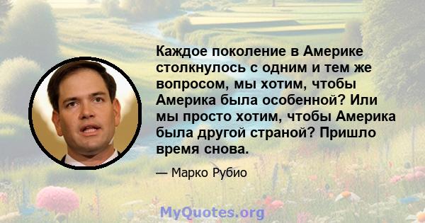 Каждое поколение в Америке столкнулось с одним и тем же вопросом, мы хотим, чтобы Америка была особенной? Или мы просто хотим, чтобы Америка была другой страной? Пришло время снова.