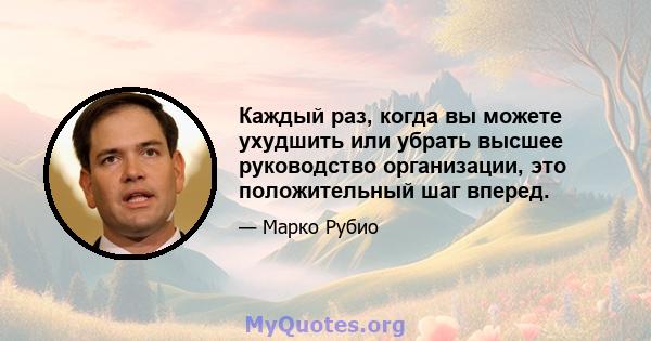 Каждый раз, когда вы можете ухудшить или убрать высшее руководство организации, это положительный шаг вперед.