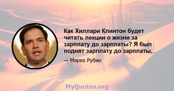 Как Хиллари Клинтон будет читать лекции о жизни за зарплату до зарплаты? Я был поднят зарплату до зарплаты.