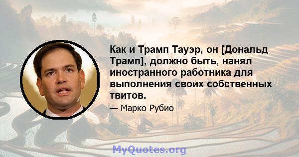 Как и Трамп Тауэр, он [Дональд Трамп], должно быть, нанял иностранного работника для выполнения своих собственных твитов.