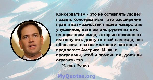 Консерватизм - это не оставлять людей позади. Консерватизм - это расширение прав и возможностей людей наверстать упущенное, дать им инструменты в их одноразовом виде, которые позволяют им получить доступ к всей надежде, 