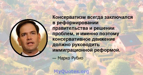 Консерватизм всегда заключался в реформировании правительства и решении проблем, и именно поэтому консервативное движение должно руководить иммиграционной реформой.