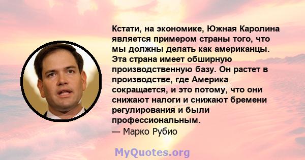 Кстати, на экономике, Южная Каролина является примером страны того, что мы должны делать как американцы. Эта страна имеет обширную производственную базу. Он растет в производстве, где Америка сокращается, и это потому,