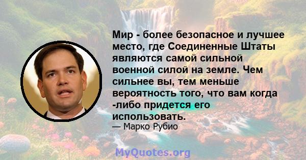 Мир - более безопасное и лучшее место, где Соединенные Штаты являются самой сильной военной силой на земле. Чем сильнее вы, тем меньше вероятность того, что вам когда -либо придется его использовать.