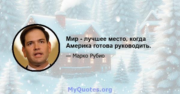 Мир - лучшее место, когда Америка готова руководить.