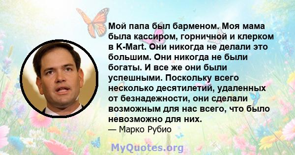 Мой папа был барменом. Моя мама была кассиром, горничной и клерком в K-Mart. Они никогда не делали это большим. Они никогда не были богаты. И все же они были успешными. Поскольку всего несколько десятилетий, удаленных