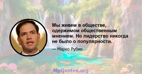 Мы живем в обществе, одержимом общественным мнением. Но лидерство никогда не было о популярности.