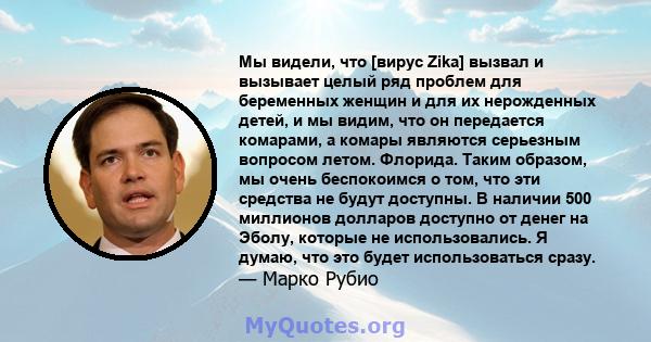 Мы видели, что [вирус Zika] вызвал и вызывает целый ряд проблем для беременных женщин и для их нерожденных детей, и мы видим, что он передается комарами, а комары являются серьезным вопросом летом. Флорида. Таким