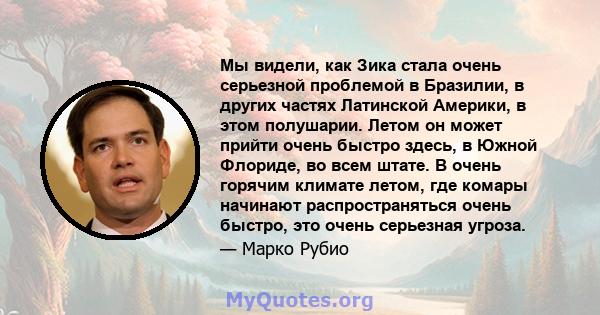 Мы видели, как Зика стала очень серьезной проблемой в Бразилии, в других частях Латинской Америки, в этом полушарии. Летом он может прийти очень быстро здесь, в Южной Флориде, во всем штате. В очень горячим климате