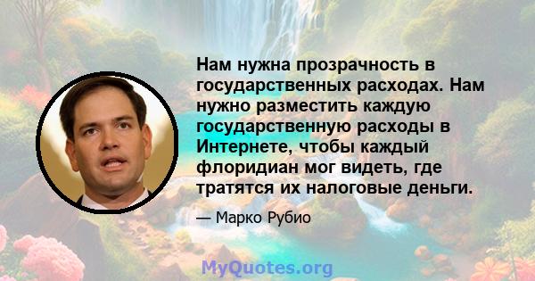 Нам нужна прозрачность в государственных расходах. Нам нужно разместить каждую государственную расходы в Интернете, чтобы каждый флоридиан мог видеть, где тратятся их налоговые деньги.