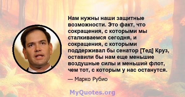 Нам нужны наши защитные возможности. Это факт, что сокращения, с которыми мы сталкиваемся сегодня, и сокращения, с которыми поддерживал бы сенатор [Тед] Круз, оставили бы нам еще меньшие воздушные силы и меньший флот,