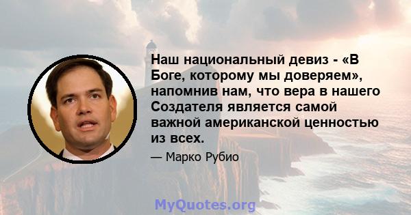 Наш национальный девиз - «В Боге, которому мы доверяем», напомнив нам, что вера в нашего Создателя является самой важной американской ценностью из всех.