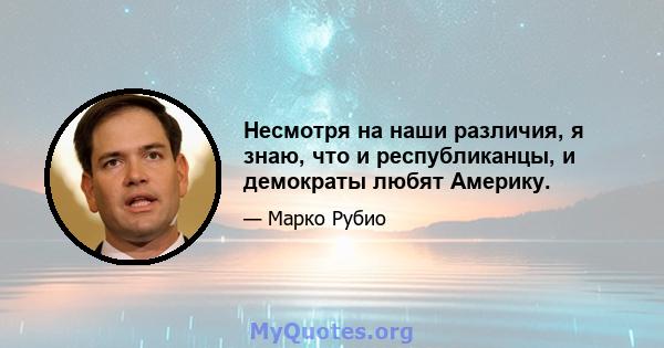 Несмотря на наши различия, я знаю, что и республиканцы, и демократы любят Америку.