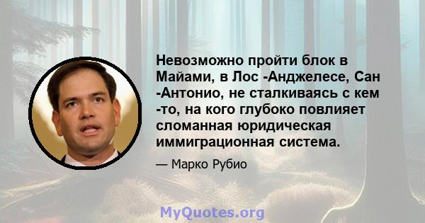 Невозможно пройти блок в Майами, в Лос -Анджелесе, Сан -Антонио, не сталкиваясь с кем -то, на кого глубоко повлияет сломанная юридическая иммиграционная система.