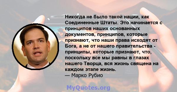 Никогда не было такой нации, как Соединенные Штаты. Это начинается с принципов наших основанных документов, принципов, которые признают, что наши права исходят от Бога, а не от нашего правительства - принципы, которые