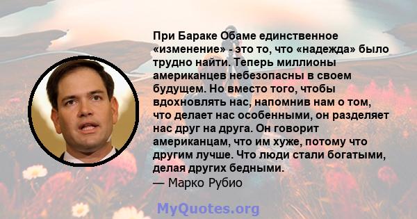 При Бараке Обаме единственное «изменение» - это то, что «надежда» было трудно найти. Теперь миллионы американцев небезопасны в своем будущем. Но вместо того, чтобы вдохновлять нас, напомнив нам о том, что делает нас