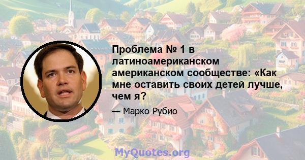 Проблема № 1 в латиноамериканском американском сообществе: «Как мне оставить своих детей лучше, чем я?