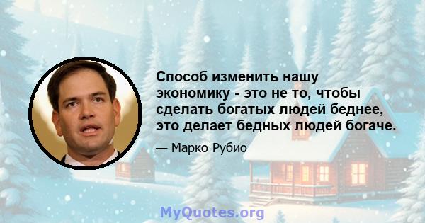 Способ изменить нашу экономику - это не то, чтобы сделать богатых людей беднее, это делает бедных людей богаче.