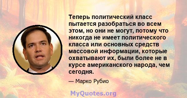 Теперь политический класс пытается разобраться во всем этом, но они не могут, потому что никогда не имеет политического класса или основных средств массовой информации, которые охватывают их, были более не в курсе