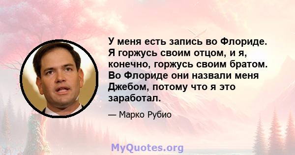 У меня есть запись во Флориде. Я горжусь своим отцом, и я, конечно, горжусь своим братом. Во Флориде они назвали меня Джебом, потому что я это заработал.