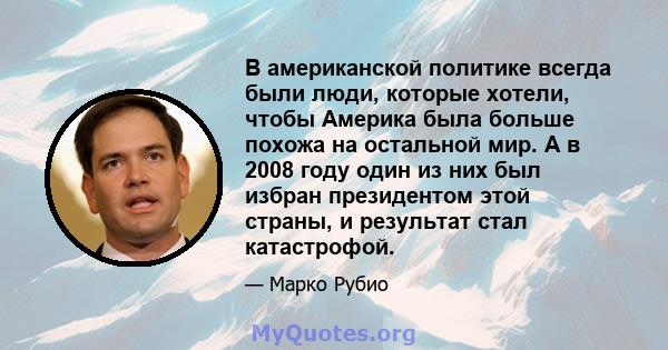 В американской политике всегда были люди, которые хотели, чтобы Америка была больше похожа на остальной мир. А в 2008 году один из них был избран президентом этой страны, и результат стал катастрофой.