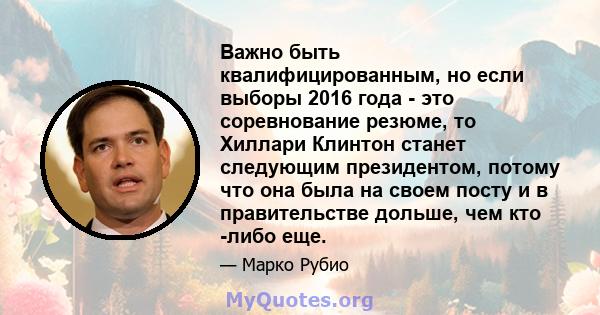 Важно быть квалифицированным, но если выборы 2016 года - это соревнование резюме, то Хиллари Клинтон станет следующим президентом, потому что она была на своем посту и в правительстве дольше, чем кто -либо еще.