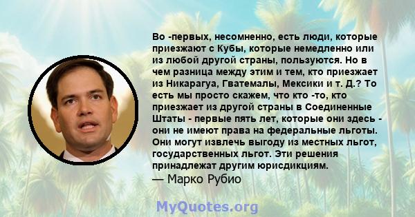 Во -первых, несомненно, есть люди, которые приезжают с Кубы, которые немедленно или из любой другой страны, пользуются. Но в чем разница между этим и тем, кто приезжает из Никарагуа, Гватемалы, Мексики и т. Д.? То есть