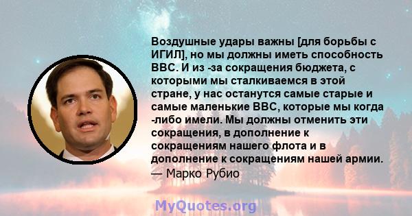 Воздушные удары важны [для борьбы с ИГИЛ], но мы должны иметь способность ВВС. И из -за сокращения бюджета, с которыми мы сталкиваемся в этой стране, у нас останутся самые старые и самые маленькие ВВС, которые мы когда