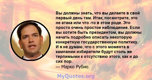 Вы должны знать, что вы делаете в свой первый день там. Итак, посмотрите, это не атака или что -то в этом роде. Это просто очень простое наблюдение. Если вы хотите быть президентом, вы должны начать подробно описать