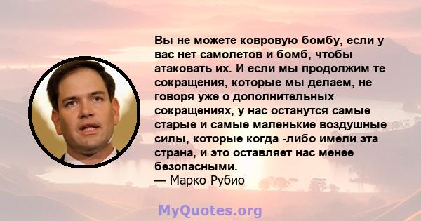 Вы не можете ковровую бомбу, если у вас нет самолетов и бомб, чтобы атаковать их. И если мы продолжим те сокращения, которые мы делаем, не говоря уже о дополнительных сокращениях, у нас останутся самые старые и самые