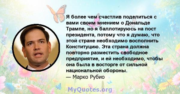 Я более чем счастлив поделиться с вами своим мнением о Дональде Трампе, но я баллотируюсь на пост президента, потому что я думаю, что этой стране необходимо восполнить Конституцию. Эта страна должна повторно разместить