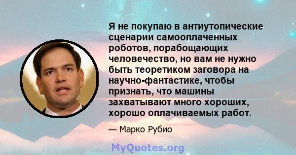 Я не покупаю в антиутопические сценарии самооплаченных роботов, порабощающих человечество, но вам не нужно быть теоретиком заговора на научно-фантастике, чтобы признать, что машины захватывают много хороших, хорошо