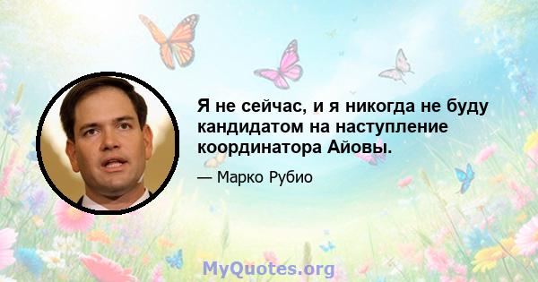 Я не сейчас, и я никогда не буду кандидатом на наступление координатора Айовы.