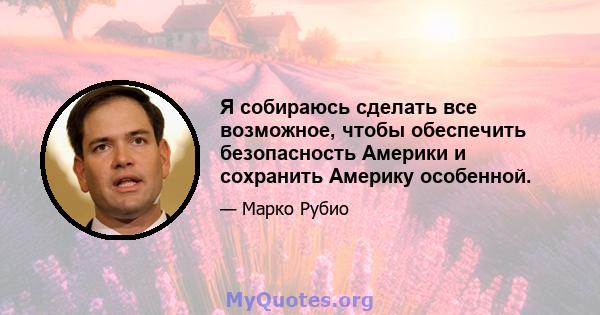 Я собираюсь сделать все возможное, чтобы обеспечить безопасность Америки и сохранить Америку особенной.