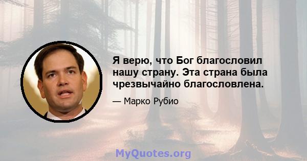 Я верю, что Бог благословил нашу страну. Эта страна была чрезвычайно благословлена.