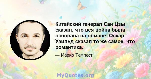 Китайский генерал Сан Цзы сказал, что вся война была основана на обмане. Оскар Уайльд сказал то же самое, что романтика.