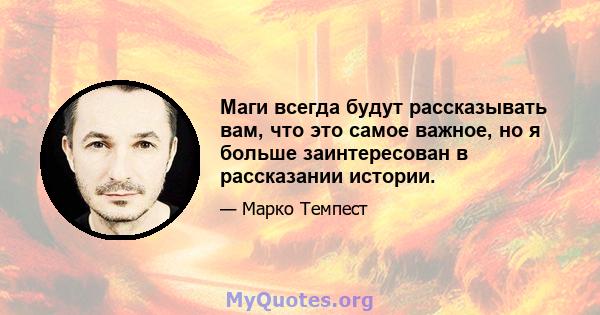 Маги всегда будут рассказывать вам, что это самое важное, но я больше заинтересован в рассказании истории.