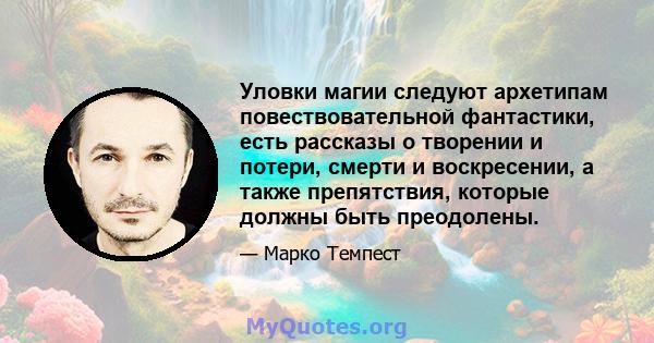 Уловки магии следуют архетипам повествовательной фантастики, есть рассказы о творении и потери, смерти и воскресении, а также препятствия, которые должны быть преодолены.