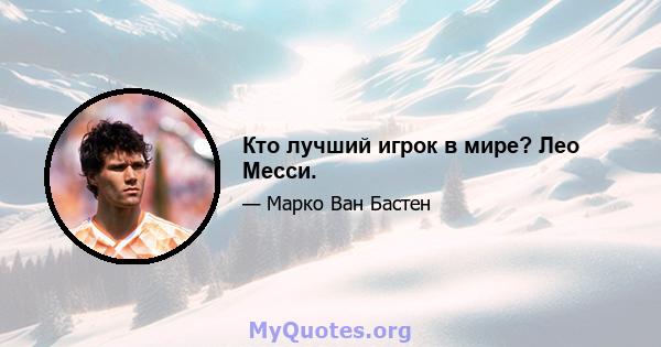 Кто лучший игрок в мире? Лео Месси.