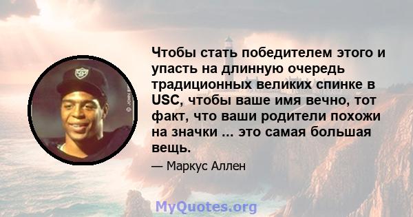 Чтобы стать победителем этого и упасть на длинную очередь традиционных великих спинке в USC, чтобы ваше имя вечно, тот факт, что ваши родители похожи на значки ... это самая большая вещь.