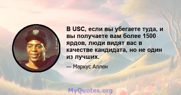 В USC, если вы убегаете туда, и вы получаете вам более 1500 ярдов, люди видят вас в качестве кандидата, но не один из лучших.